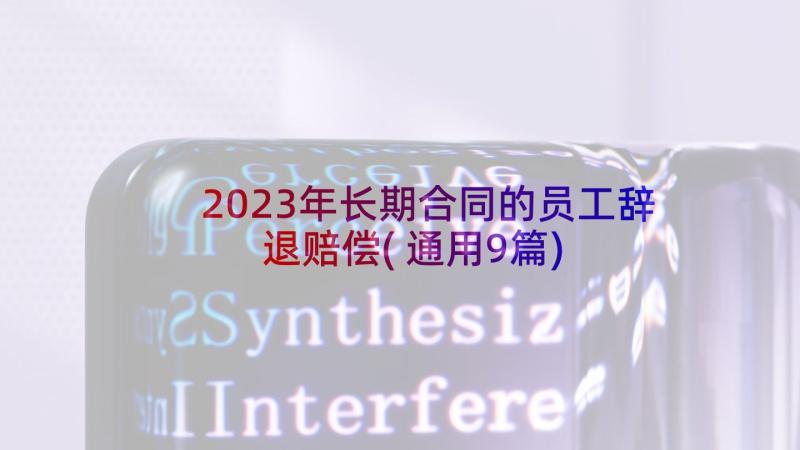 2023年长期合同的员工辞退赔偿(通用9篇)