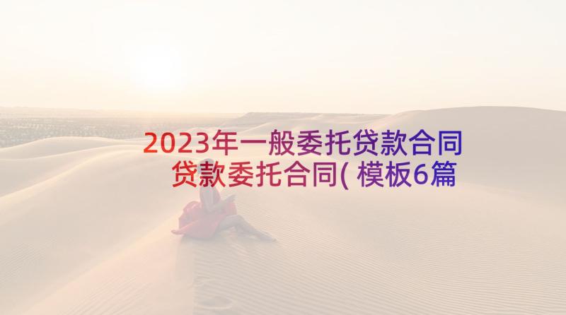 2023年一般委托贷款合同 贷款委托合同(模板6篇)