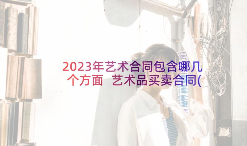 2023年艺术合同包含哪几个方面 艺术品买卖合同(大全9篇)