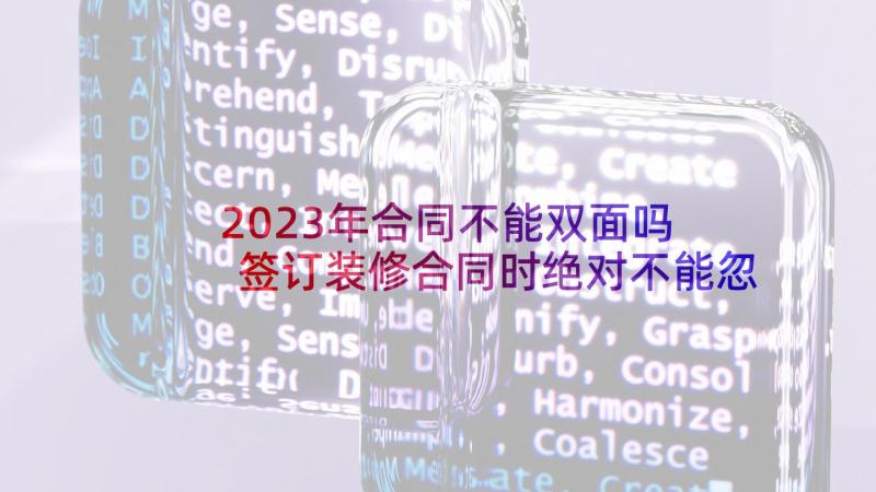 2023年合同不能双面吗 签订装修合同时绝对不能忽略的六个细节(优质5篇)