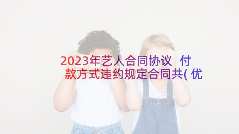 2023年艺人合同协议 付款方式违约规定合同共(优质5篇)