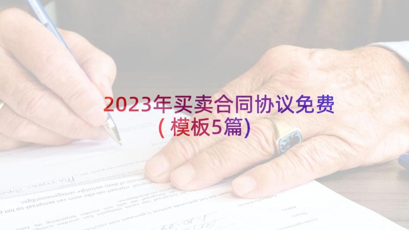 2023年买卖合同协议免费(模板5篇)