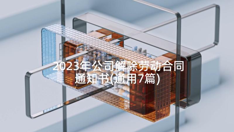 2023年公司解除劳动合同通知书(通用7篇)