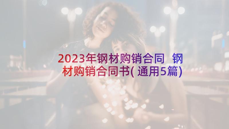 2023年钢材购销合同 钢材购销合同书(通用5篇)