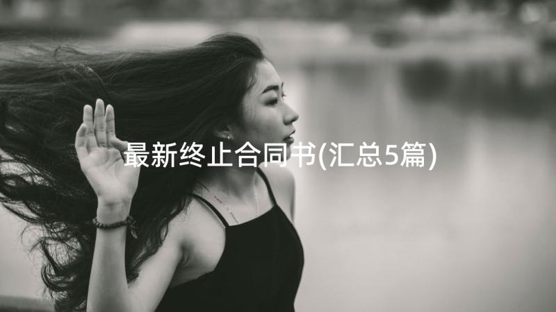 最新终止合同书(汇总5篇)