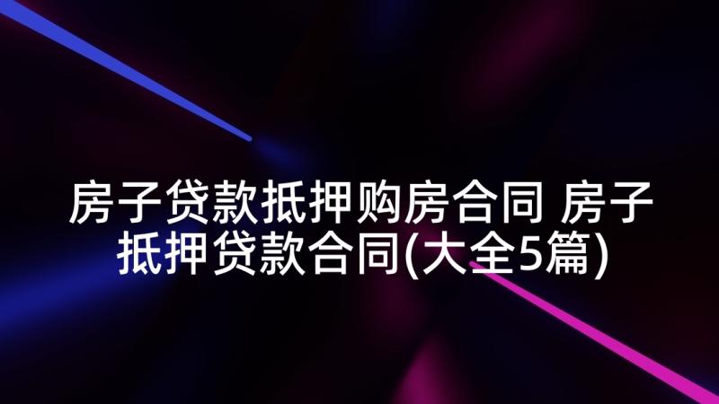 房子贷款抵押购房合同 房子抵押贷款合同(大全5篇)