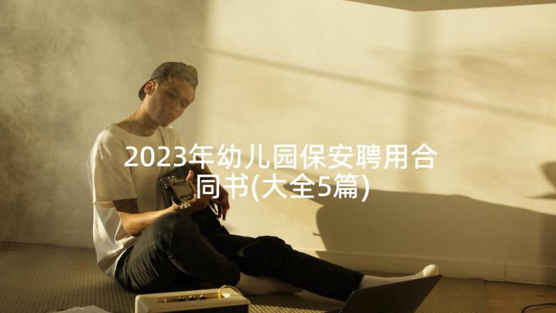 2023年幼儿园保安聘用合同书(大全5篇)