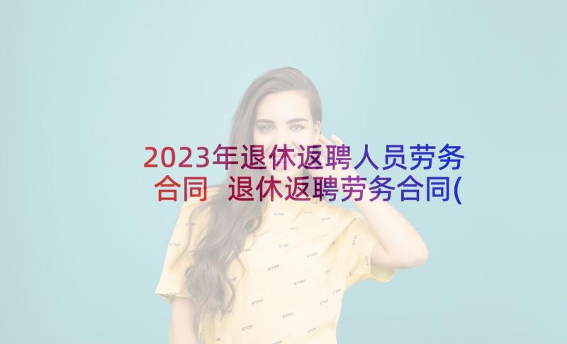 2023年退休返聘人员劳务合同 退休返聘劳务合同(优秀5篇)