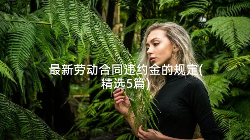 最新劳动合同违约金的规定(精选5篇)