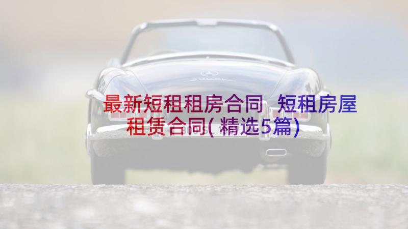 最新短租租房合同 短租房屋租赁合同(精选5篇)