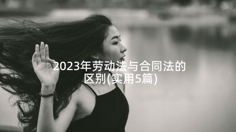 2023年劳动法与合同法的区别(实用5篇)