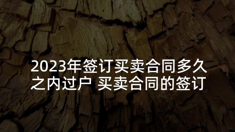 2023年签订买卖合同多久之内过户 买卖合同的签订优选(模板5篇)