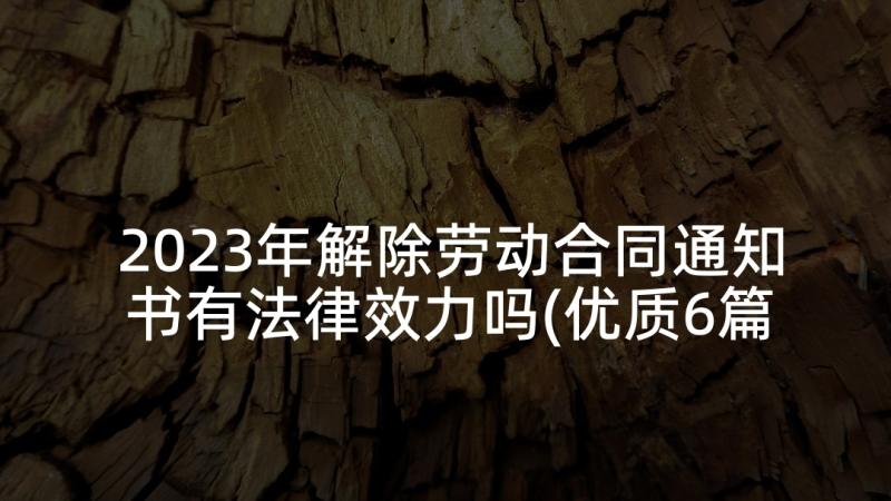 2023年解除劳动合同通知书有法律效力吗(优质6篇)