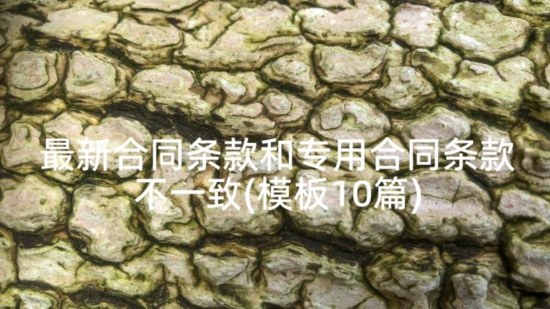 最新合同条款和专用合同条款不一致(模板10篇)