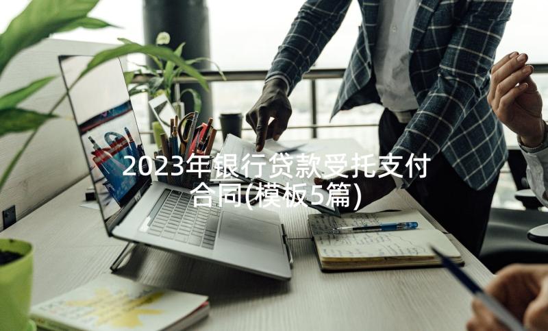 2023年银行贷款受托支付合同(模板5篇)