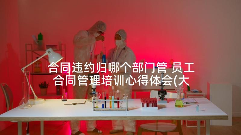 合同违约归哪个部门管 员工合同管理培训心得体会(大全8篇)