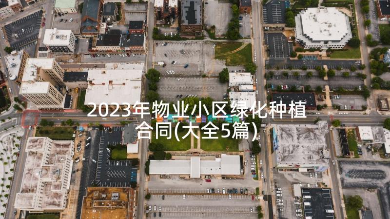 2023年物业小区绿化种植合同(大全5篇)