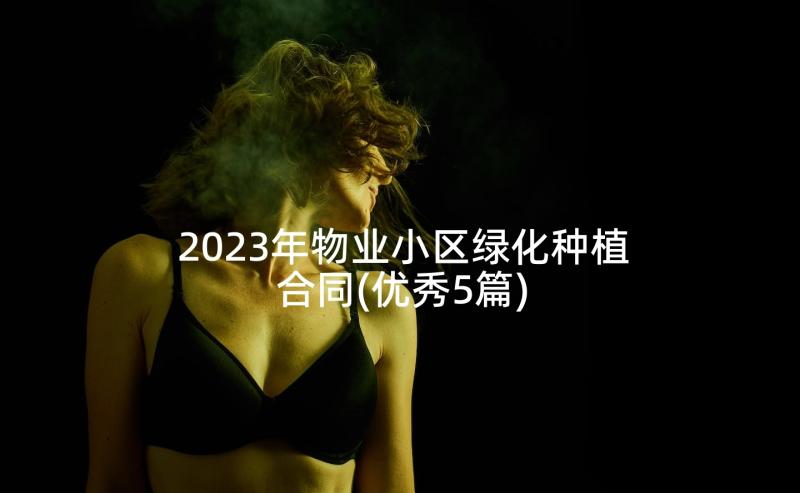 2023年物业小区绿化种植合同(优秀5篇)