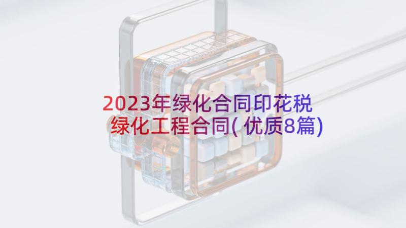 2023年绿化合同印花税 绿化工程合同(优质8篇)