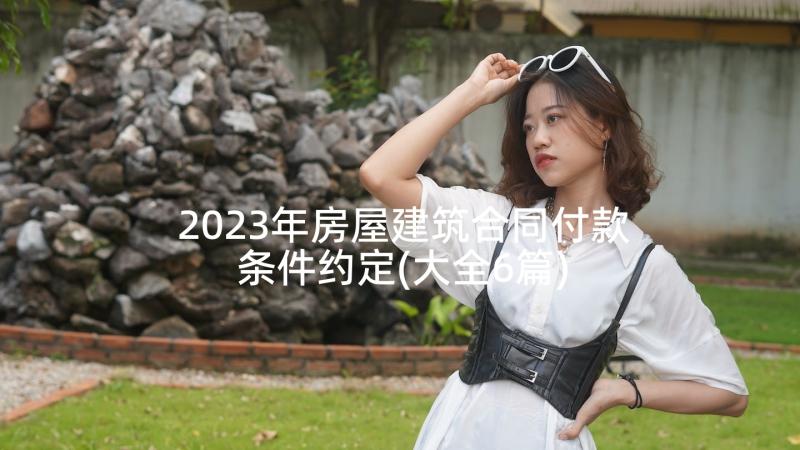 2023年房屋建筑合同付款条件约定(大全6篇)