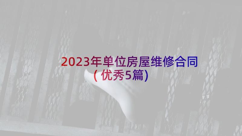 2023年单位房屋维修合同(优秀5篇)