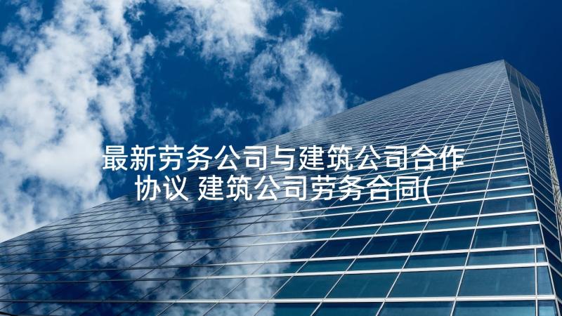 最新劳务公司与建筑公司合作协议 建筑公司劳务合同(模板7篇)