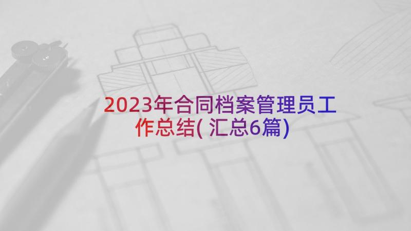 2023年合同档案管理员工作总结(汇总6篇)