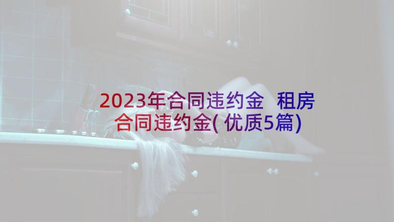 2023年合同违约金 租房合同违约金(优质5篇)