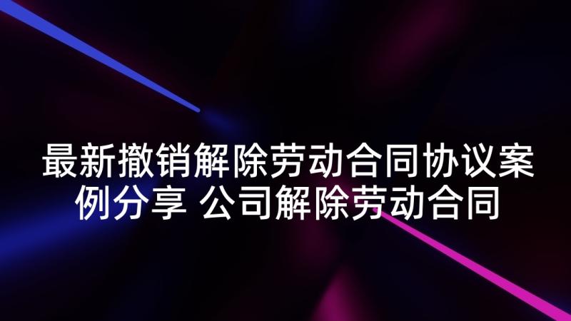 最新撤销解除劳动合同协议案例分享 公司解除劳动合同(模板6篇)