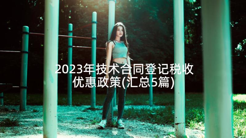 2023年技术合同登记税收优惠政策(汇总5篇)