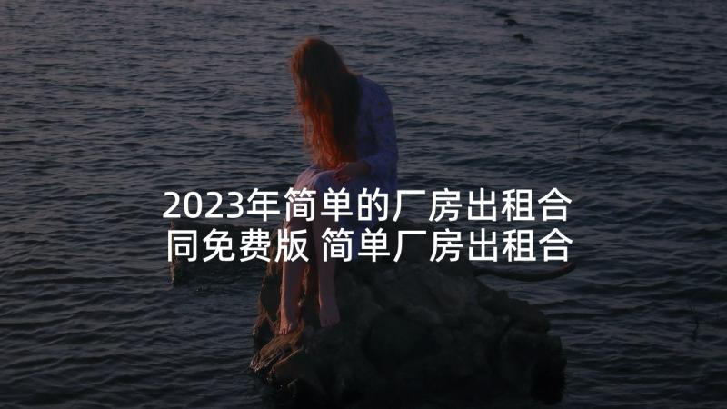 2023年简单的厂房出租合同免费版 简单厂房出租合同(优质5篇)