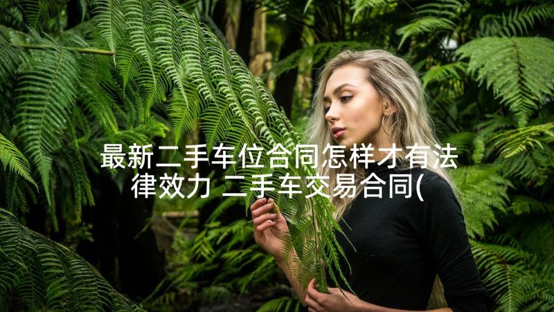 最新二手车位合同怎样才有法律效力 二手车交易合同(优秀8篇)