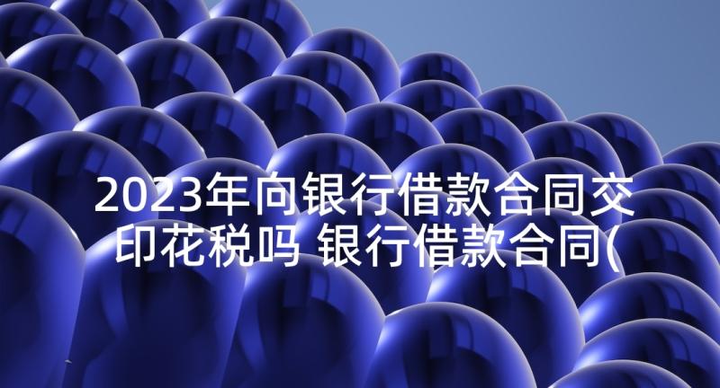 2023年向银行借款合同交印花税吗 银行借款合同(精选10篇)