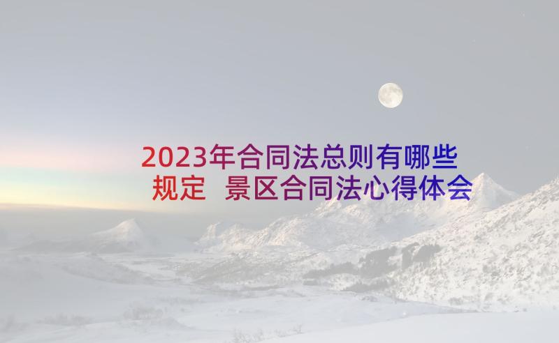 2023年合同法总则有哪些规定 景区合同法心得体会总结(通用6篇)