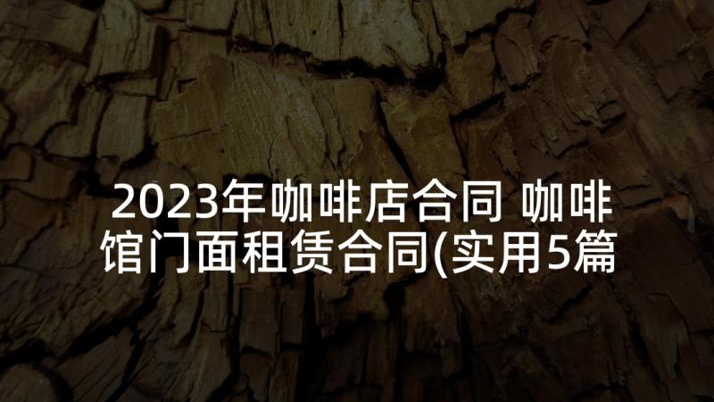 2023年咖啡店合同 咖啡馆门面租赁合同(实用5篇)