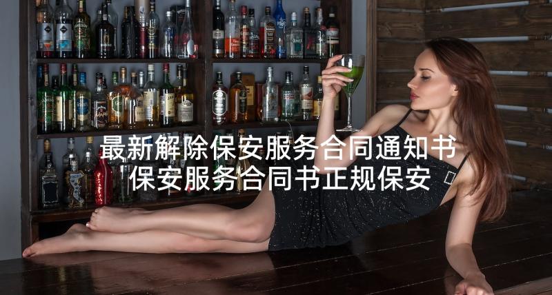 最新解除保安服务合同通知书 保安服务合同书正规保安服务合同书样本(实用5篇)