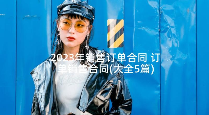 2023年销售订单合同 订单销售合同(大全5篇)