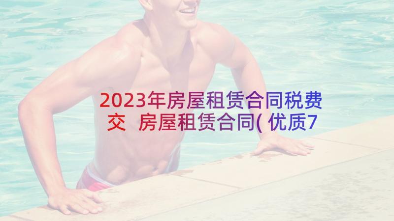 2023年房屋租赁合同税费交 房屋租赁合同(优质7篇)