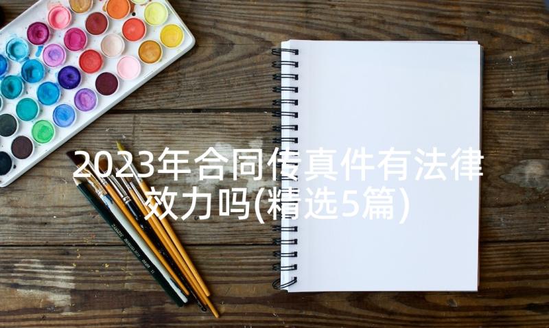 2023年合同传真件有法律效力吗(精选5篇)