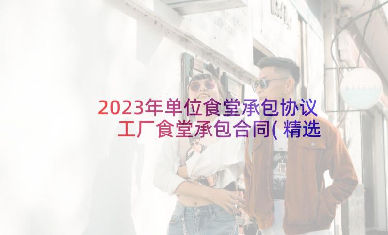 2023年单位食堂承包协议 工厂食堂承包合同(精选6篇)