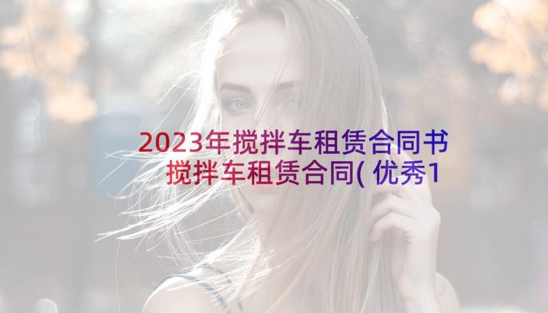 2023年搅拌车租赁合同书 搅拌车租赁合同(优秀10篇)