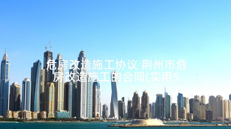 危房改造施工协议 荆州市危房改造施工的合同(实用5篇)