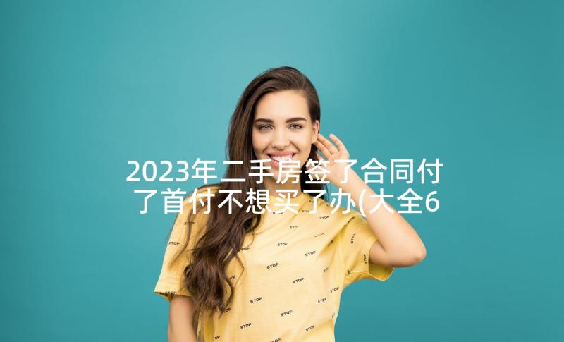 2023年二手房签了合同付了首付不想买了办(大全6篇)