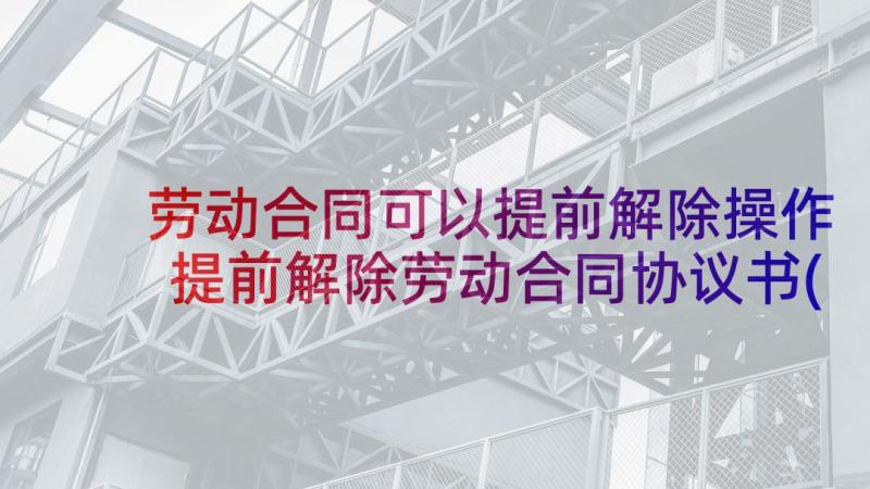 劳动合同可以提前解除操作 提前解除劳动合同协议书(优质5篇)