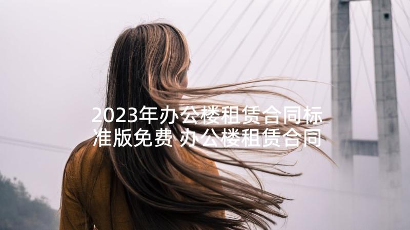 2023年办公楼租赁合同标准版免费 办公楼租赁合同(优秀6篇)