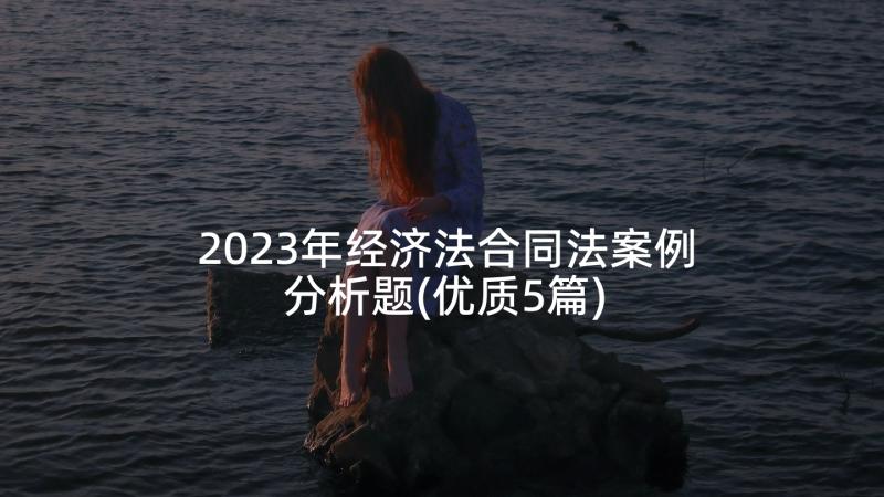 2023年经济法合同法案例分析题(优质5篇)