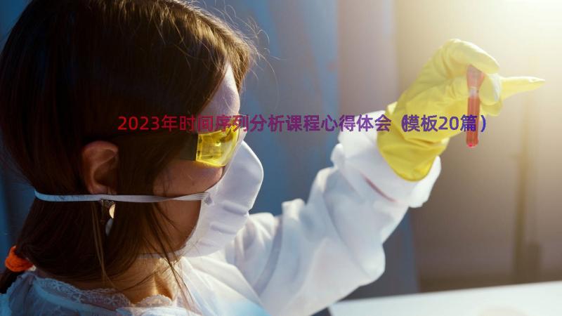 2023年时间序列分析课程心得体会（模板20篇）