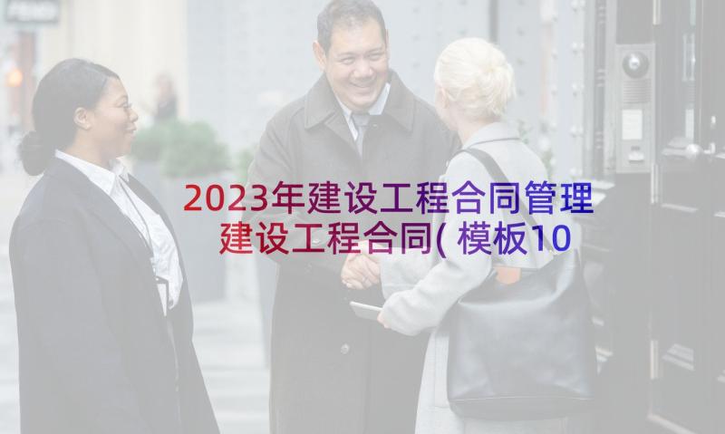 2023年建设工程合同管理 建设工程合同(模板10篇)