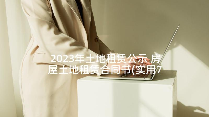 2023年土地租赁公示 房屋土地租赁合同书(实用7篇)