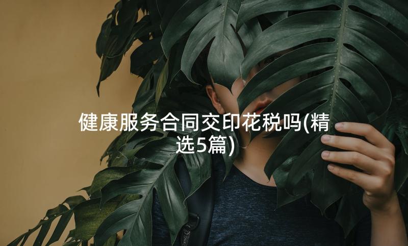 健康服务合同交印花税吗(精选5篇)